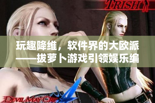 玩趣降維，軟件界的大歐派——拔蘿卜游戲引領(lǐng)娛樂編程新風(fēng)潮