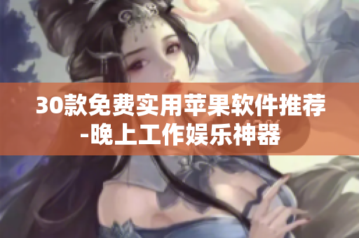 30款免費(fèi)實(shí)用蘋(píng)果軟件推薦-晚上工作娛樂(lè)神器