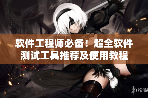 軟件工程師必備！超全軟件測(cè)試工具推薦及使用教程