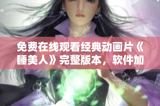 免費在線觀看經(jīng)典動畫片《睡美人》完整版本，軟件加速流暢播放