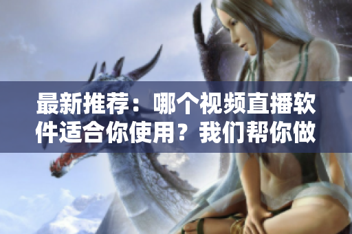 最新推薦：哪個(gè)視頻直播軟件適合你使用？我們幫你做出選擇！