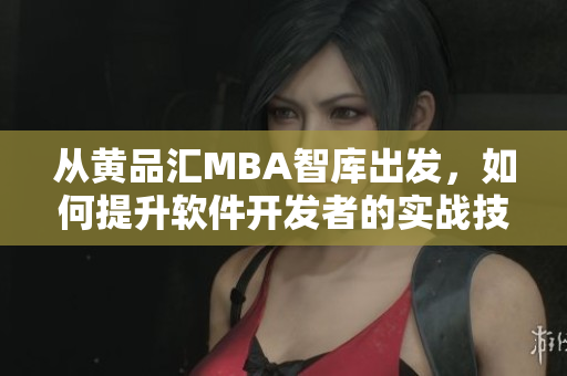 從黃品匯MBA智庫出發(fā)，如何提升軟件開發(fā)者的實戰(zhàn)技能？