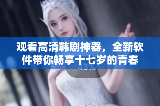 觀看高清韓劇神器，全新軟件帶你暢享十七歲的青春