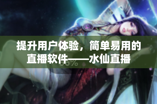 提升用戶體驗，簡單易用的直播軟件——水仙直播