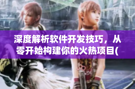 深度解析軟件開(kāi)發(fā)技巧，從零開(kāi)始構(gòu)建你的火熱項(xiàng)目(1)
