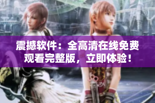 震撼軟件：全高清在線免費觀看完整版，立即體驗！