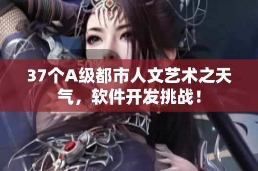 37個A級都市人文藝術之天氣，軟件開發(fā)挑戰(zhàn)！