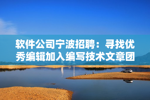 軟件公司寧波招聘：尋找優(yōu)秀編輯加入編寫技術(shù)文章團(tuán)隊(duì)