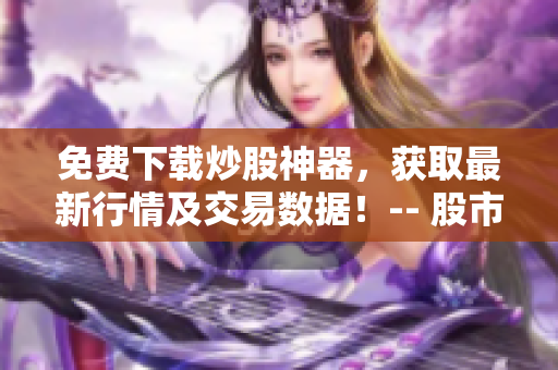 免費下載炒股神器，獲取最新行情及交易數(shù)據(jù)！-- 股市軟件一鍵安裝