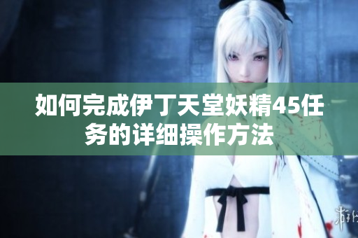如何完成伊丁天堂妖精45任務的詳細操作方法