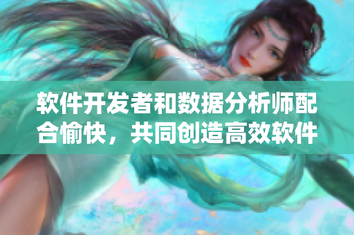 軟件開發(fā)者和數(shù)據(jù)分析師配合愉快，共同創(chuàng)造高效軟件系統(tǒng)