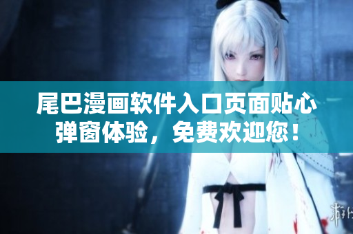 尾巴漫畫(huà)軟件入口頁(yè)面貼心彈窗體驗(yàn)，免費(fèi)歡迎您！