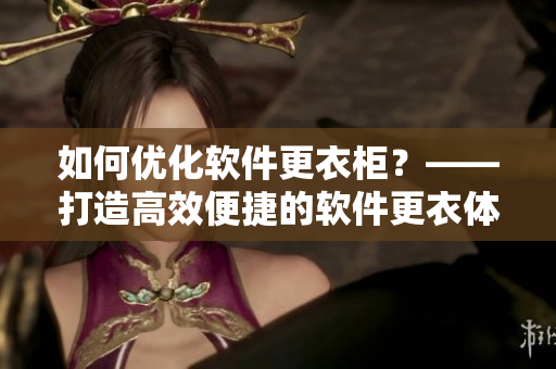 如何優(yōu)化軟件更衣柜？——打造高效便捷的軟件更衣體驗