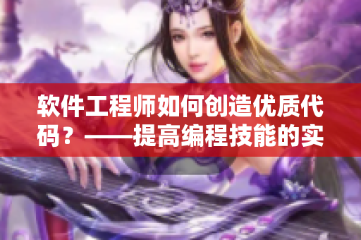 軟件工程師如何創(chuàng)造優(yōu)質(zhì)代碼？——提高編程技能的實用技巧