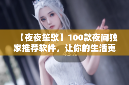 【夜夜笙歌】100款夜間獨(dú)家推薦軟件，讓你的生活更便捷！