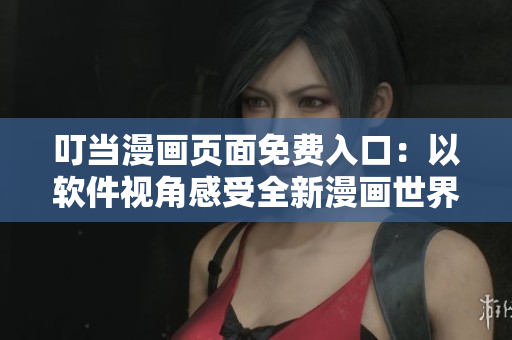 叮當(dāng)漫畫頁面免費入口：以軟件視角感受全新漫畫世界