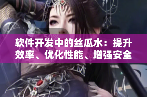 軟件開(kāi)發(fā)中的絲瓜水：提升效率、優(yōu)化性能、增強(qiáng)安全