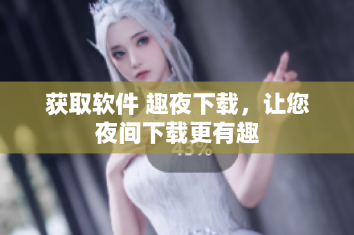 獲取軟件 趣夜下載，讓您夜間下載更有趣