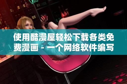 使用酷漫屋輕松下載各類免費漫畫 - 一個網(wǎng)絡(luò)軟件編寫的使用教程