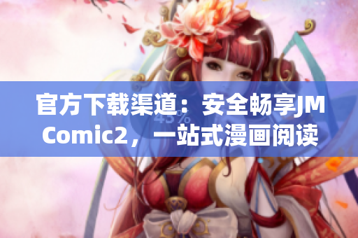 官方下載渠道：安全暢享JMComic2，一站式漫畫閱讀App！