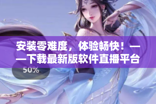 安裝零難度，體驗暢快！——下載最新版軟件直播平臺