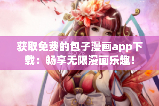 獲取免費的包子漫畫app下載：暢享無限漫畫樂趣！