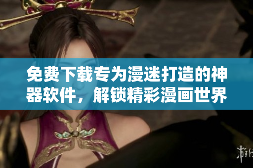 免費(fèi)下載專為漫迷打造的神器軟件，解鎖精彩漫畫世界