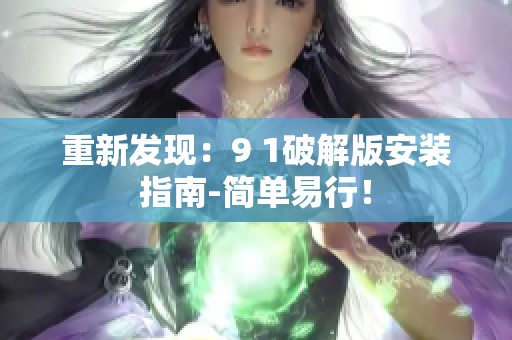 重新發(fā)現(xiàn)：9 1破解版安裝指南-簡單易行！