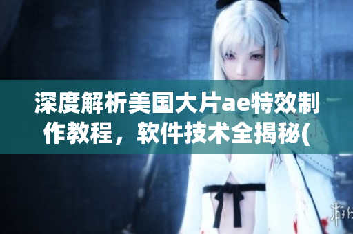 深度解析美國大片ae特效制作教程，軟件技術全揭秘(1)