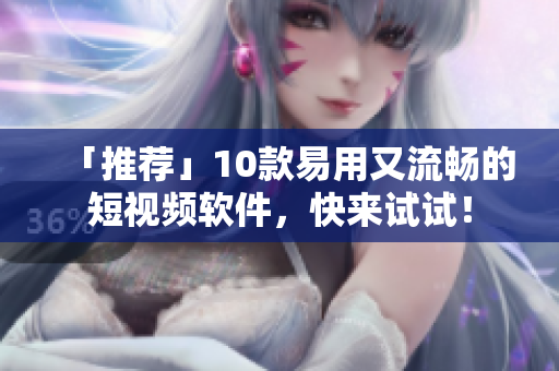 「推薦」10款易用又流暢的短視頻軟件，快來試試！