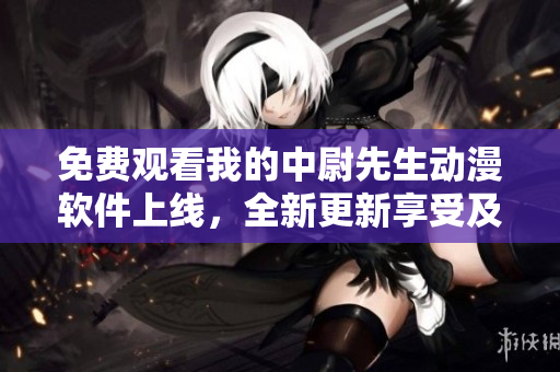 免費(fèi)觀看我的中尉先生動(dòng)漫軟件上線，全新更新享受及時(shí)追劇服務(wù)