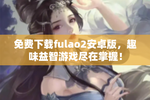 免費下載fulao2安卓版，趣味益智游戲盡在掌握！