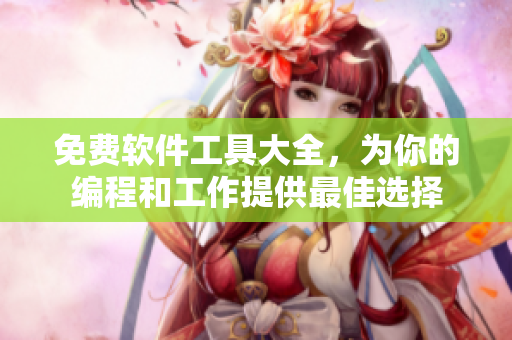 免費(fèi)軟件工具大全，為你的編程和工作提供最佳選擇