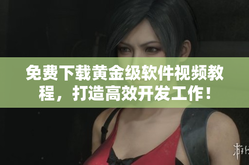免費(fèi)下載黃金級(jí)軟件視頻教程，打造高效開(kāi)發(fā)工作！