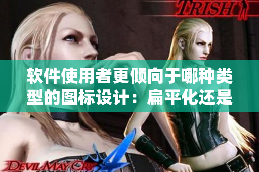 軟件使用者更傾向于哪種類型的圖標設(shè)計：扁平化還是漸變化？