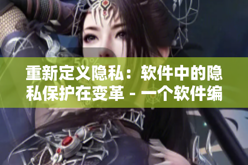 重新定義隱私：軟件中的隱私保護(hù)在變革 - 一個軟件編輯的視角