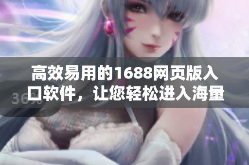高效易用的1688網(wǎng)頁版入口軟件，讓您輕松進(jìn)入海量商品世界