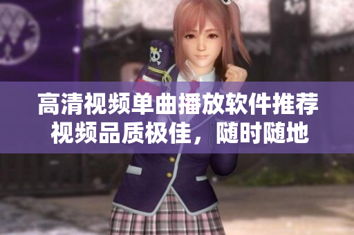 高清視頻單曲播放軟件推薦 視頻品質(zhì)極佳，隨時隨地暢享音樂盛宴