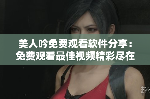 美人吟免費(fèi)觀看軟件分享：免費(fèi)觀看最佳視頻精彩盡在美人吟