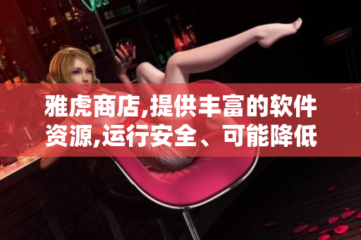 雅虎商店,提供豐富的軟件資源,運(yùn)行安全、可能降低存儲(chǔ)數(shù)據(jù)風(fēng)險(xiǎn)