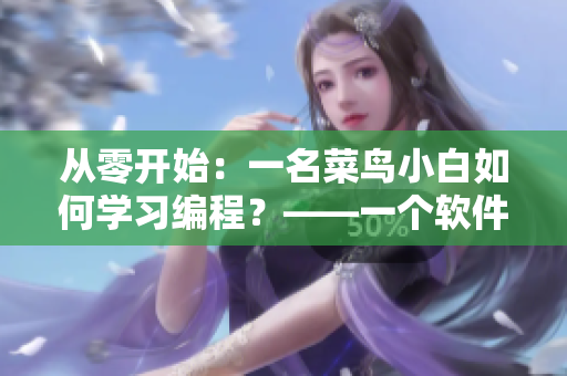 從零開(kāi)始：一名菜鳥(niǎo)小白如何學(xué)習(xí)編程？——一個(gè)軟件新手的入門(mén)指南