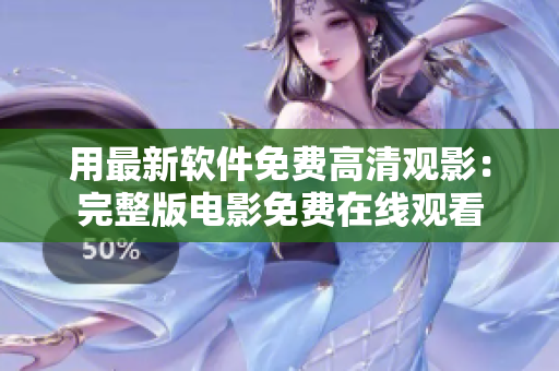 用最新軟件免費高清觀影：完整版電影免費在線觀看