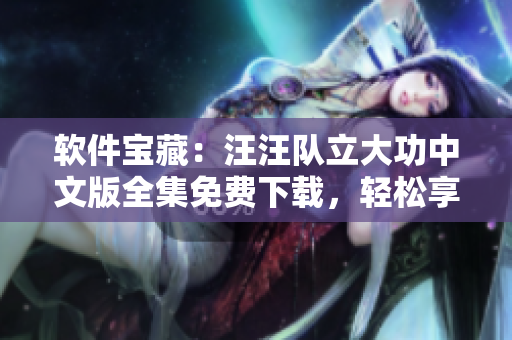 軟件寶藏：汪汪隊立大功中文版全集免費下載，輕松享受軟件的樂趣