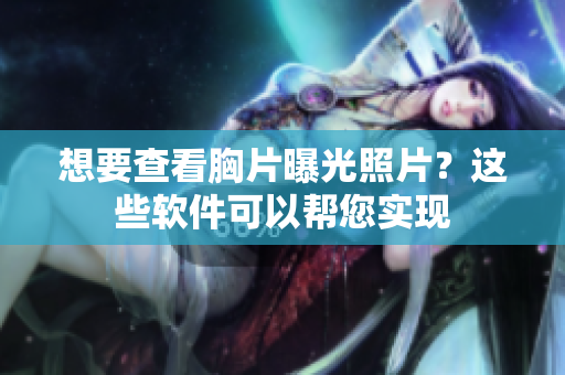 想要查看胸片曝光照片？這些軟件可以幫您實(shí)現(xiàn)