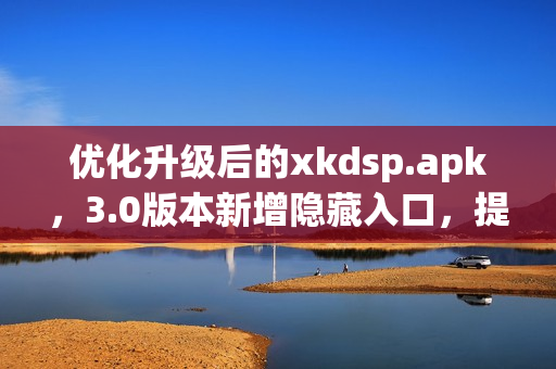 優(yōu)化升級后的xkdsp.apk，3.0版本新增隱藏入口，提升用戶體驗