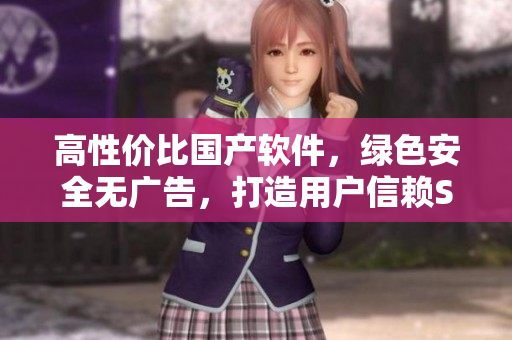 高性價比國產(chǎn)軟件，綠色安全無廣告，打造用戶信賴SUV級軟件！