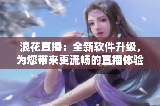 浪花直播：全新軟件升級，為您帶來更流暢的直播體驗