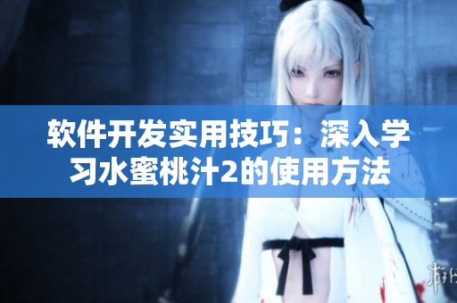 軟件開發(fā)實(shí)用技巧：深入學(xué)習(xí)水蜜桃汁2的使用方法