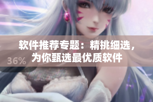 軟件推薦專題：精挑細(xì)選，為你甄選最優(yōu)質(zhì)軟件