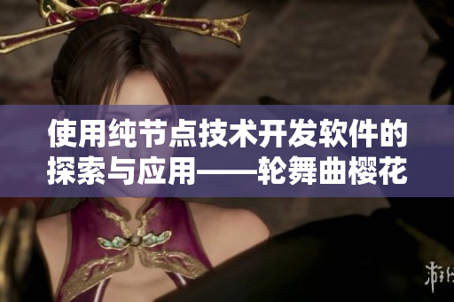 使用純節(jié)點(diǎn)技術(shù)開(kāi)發(fā)軟件的探索與應(yīng)用——輪舞曲櫻花